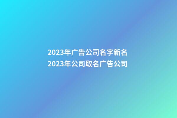 2023年广告公司名字新名 2023年公司取名广告公司-第1张-公司起名-玄机派